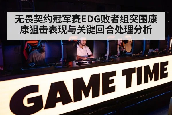 无畏契约冠军赛EDG败者组突围康康狙击表现与关键回合处理分析