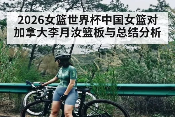 2026女篮世界杯中国女篮对加拿大李月汝篮板与总结分析（u8.com）