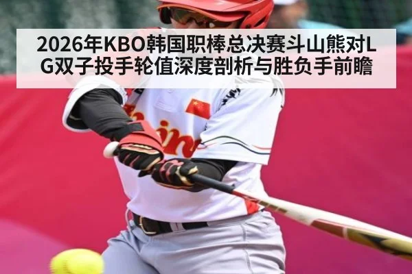2026年KBO韩国职棒总决赛斗山熊对LG双子投手轮值深度剖析与胜负手前瞻（u8.com）